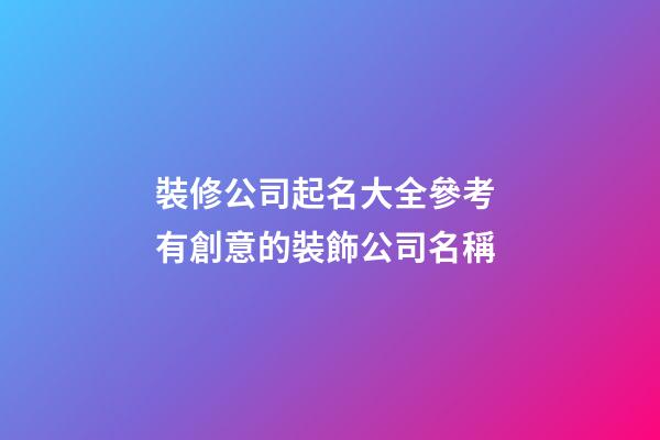 裝修公司起名大全參考 有創意的裝飾公司名稱-第1張-公司起名-玄機派